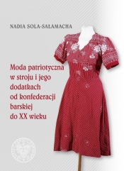 Moda patriotyczna w stroju i jego dodatkach od konfederacji barskiej do XX wieku - Sola-Sałamacha Nadia