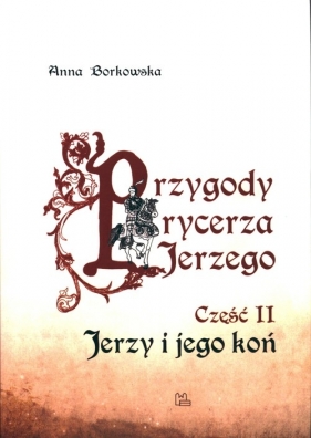 Przygody rycerza Jerzego. Część 2. Jerzy i jego koń - Borkowska Anna