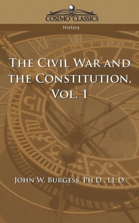 The Civil War and the Constitution 1859-1865, Vol. 1 - Burgess John W.