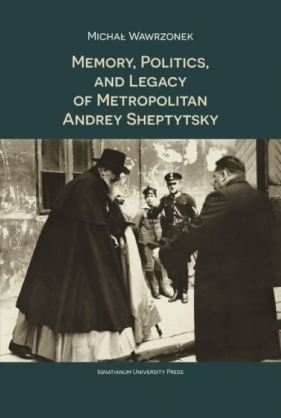 Memory Politics and Legacy of Metropolitan Andrey Sheptytsky - Wawrzonek Michał