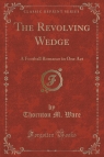 The Revolving Wedge A Football Romance in One Act (Classic Reprint) Ware Thornton M.
