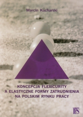 Koncepcja flexicurity a elastyczne formy zatrudnienia na polskim rynku pracy - Michał Kucharski