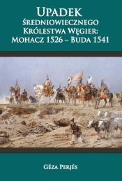 Upadek średniowiecznego Królestwa Węgier: Mohacz 1526-Buda 1541
