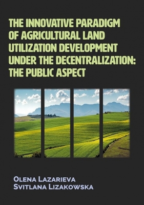 The innovative paradigm of agricultural land utilization development under the decentralization - Lazarieva Olena, Lizakowska Svitlana