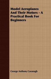 Model Aeroplanes And Their Motors - A Practical Book For Beginners