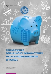 Finansowanie działalności innowacyjnej małych przedsiębiorstw w Polsce - Kuś Agnieszka