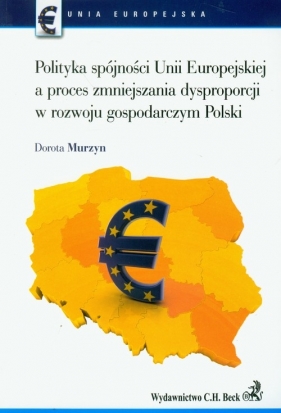 Polityka spójności Unii Europejskiej a proces zmniejszania dysproporcji w rozwoju gospodarczym Polski - Murzyn Dorota