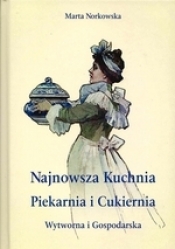 Najnowszka kuchnia. Piekarnia i Cukiernia. Wytworna i Gospodarska. - Marta Norkowska