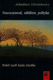 Nowoczesność nihilizm polityka - Arkadiusz Górnisiewicz