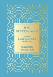 Być szczęśliwym. Rady buddyjskiego mnicha - Gelong Thubten