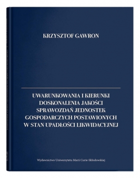 Uwarunkowania i kierunki doskonalenia jakości sprawozdań jednostek gospodarczych postawionych w stan upadłości likwidacyjnej - Gawron Krzysztof