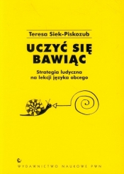 Uczyć się bawiąc Strategia ludyczna na lekcji języka obcego - Siek-Piskozub T.<br />