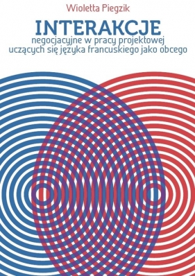 Interakcje negocjacyjne w pracy projektowej uczących się języka francuskiego jako obcego - Wioletta A. Piegzik