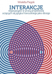 Interakcje negocjacyjne w pracy projektowej uczących się języka francuskiego jako obcego - Wioletta A. Piegzik