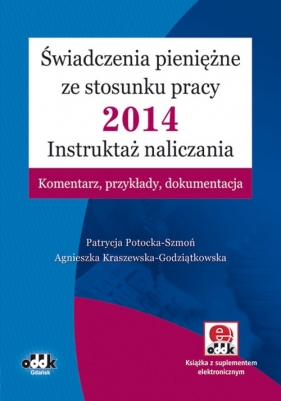 Świadczenia pieniężne ze stosunku pracy 2014 Instruktaż naliczania Komentarz, przykłady, dokumentacja - Potocka-Szmoń Patrycja, Kraszewska-Godziątkowska Agnieszka<br />