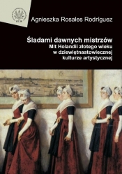 Śladami dawnych mistrzów. Mit Holandii złotego wieku w dziewiętnastowiecznej kulturze artystycznej