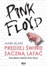 Pink Floyd. Prędzej świnie zaczną latać. Prawdziwa historia Pink Floyd Mark Blake