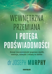 Wewnętrzna przemiana i potęga podświadomości. Kreuj rzeczywistość poprzez myśli, emocje, nawyki i wi - Joseph Murphy