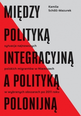 Między polityką integracyjną a polityką polonijną - Scholl-Mazurek Kamila