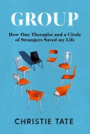 Group: How One Therapist and a Circle of Strangers Saved My Life - Christie Tate