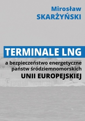 Terminale LNG a bezpieczeństwo energetyczne państw środziemnomorskich Unii Europejskiej - Skarżyński Mirosław