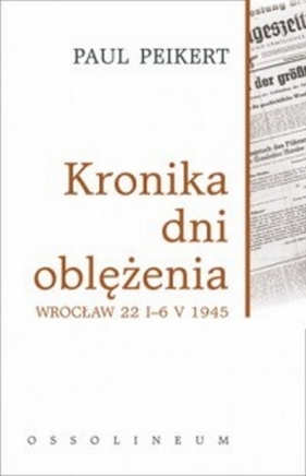 Kronika dni oblężenia Wrocław 22 I-6 V 1945 - Peikert Paul