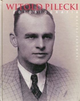 Witold Pilecki Fotobiografia - Sadowski Maciej