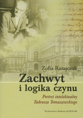 Zachwyt i logika czynu Portret intelektualny Tadeusza Tomaszewskiego - Ratajczak Zofia