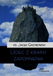 Uciec z krainy zapomnienia - Grzybowski Jacek