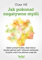 Jak pokonać negatywne myśli. Siedem prostych kroków, dzięki którym usuniesz gonitwę myśli i toksyczne zachowania. Oczyścisz umysł oraz pokonasz swoje lęki - Chase Hill