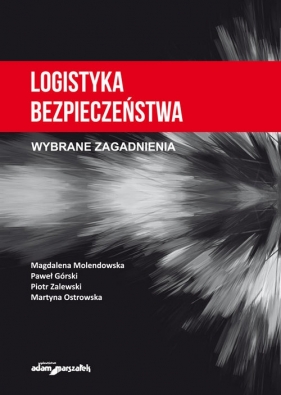 Logistyka bezpieczeństwa. Wybrane zagadnienia - Magdalena Molendowska, Paweł Górski, Piotr Zalewski, Martyna Ostrowska