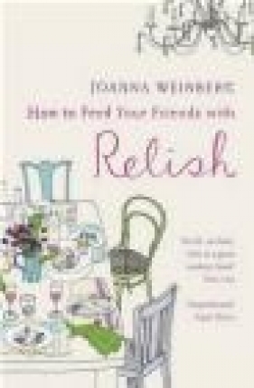 How to Feed Your Friends with Relish - Joanna Weinberg
