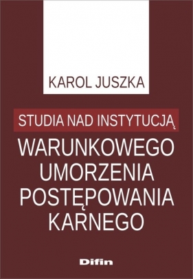 Studia nad instytucją warunkowego umorzenia postępowania karnego - Karol Juszka