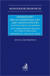 Sprawiedliwy proces administracyjny jako zadanie państwa. Studium teoretycznoprawne. Just administra