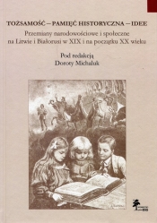 Tożsamość pamięć historyczna idee Przemiany narodowościowe i społeczne na Litwie i Białorusi w XIX i na początku XX wieku