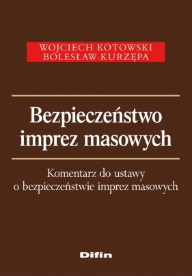 Bezpieczeństwo imprez masowych. Komentarz do ustawy o bezpieczeństwie imprez masowych - Kotowski Wojciech, Kurzępa Bolesław
