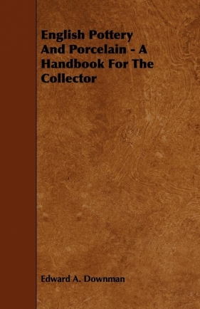 English Pottery and Porcelain - A Handbook for the Collector - Downman Edward A.