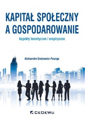 Kapitał społeczny a gospodarowanie aspekty teoretyczne i empiryczne - Grabowska-Powaga Aleksandra