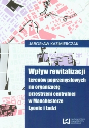 Wpływ rewitalizacji terenów poprzemysłowych na organizację przestrzeni centralnej w Manchesterze Lyonie i Łodzi - <br />