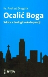 Ocalić Boga Szkice z teologii sekularyzacji Draguła Andrzej