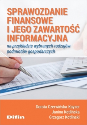 Sprawozdanie finansowe i jego zawartość informacyjna na przykładzie wybranych rodzajów podmiotów gospodarczych - Dorota Czerwińska-Kayzer, Dorota Czerwińska-Kayzer, Grzegorz Kotliński