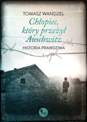 Chłopiec, który przeżył Auschwitz. Historia prawdziwa - Tomasz Wandzel