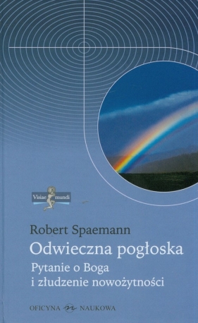 Odwieczna pogłoska. Pytanie o Boga i złudzenie nowożytności - Robert Spaemann