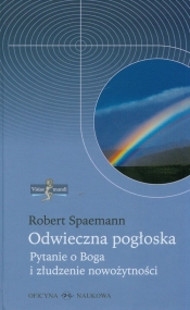 Odwieczna pogłoska. Pytanie o Boga i złudzenie nowożytności - Robert Spaemann