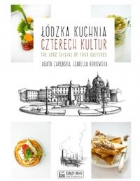 Łódzka kuchnia czterech kultur The Lodz Cuisine of Four Cultures - Zarębska Agata, Borowska Izabella