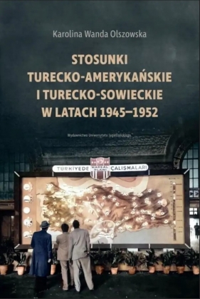 Stosunki turecko-amerykańskie i turecko-sowieckie w latach 1945-1952 - Olszowska Karolina Wanda