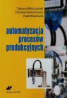 Automatyzacja procesów produkcyjnych  Mikulczyński Tadeusz, Samsonowicz Zdzisław, Więcławek Rafał