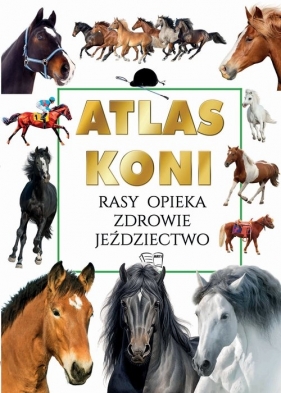 Atlas Koni. Rasy Opieka Zdrowie Jeździectwo - Joanna Werner