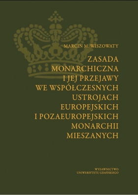 Zasada monarchiczna i jej przejawy we współczesnych ustrojach europejskich i pozaeuropejskich monarchii mieszanych - Wiszowaty Marcin M.