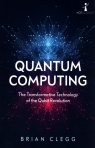 Quantum Computing The Transformative Technology of the Qubit Revolution Clegg Brian